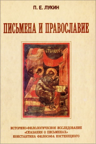Павел Евгеньевич Лукин - Письмена и Православие: Историко-филологическое исследование «Сказания о письменах» Константина Философа Костенецкого