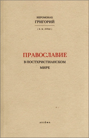 Иеромонах Григорий (В. М. Лурье) - Православие в постхристианском мире