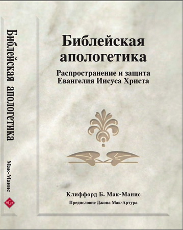 Клиффорд Б. Мак-Манис - Библейская апологетика: Распространение и защита Евангелия Иисуса Христа