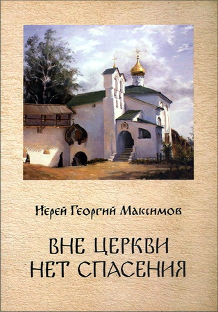 Священник Георгий Максимов - Вне Церкви нет спасения