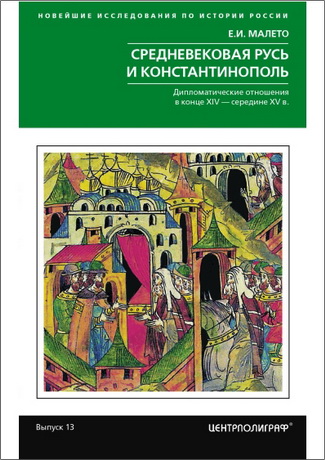 Елена Малето - Средневековая Русь и Константинополь. Дипломатические отношения в конце XIV – середине ХV в.