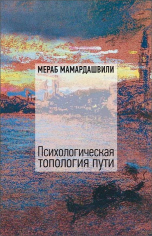 Мераб Константинович Мамардашвили - Психологическая топология пути