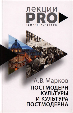 Александр Марков - Постмодерн культуры и культура постмодерна - Лекции по теории культуры