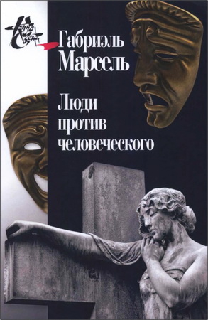 Габриэль Марсель – Люди против человеческого