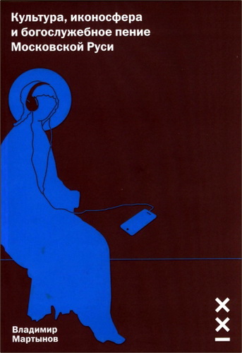 Владимир Мартынов - Культура, иконосфера и богослужебное пение Московской Руси