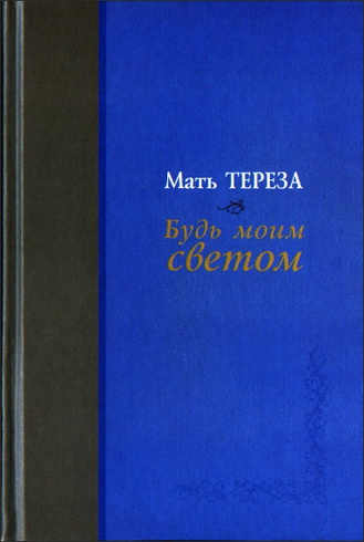 Мать Тереза - Будь моим светом: Дневники и переписка матери Терезы Калькуттской