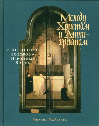 Михаил Майзульс - Между Христом и Антихристом: «Поклонение волхвов» Иеронима Босха