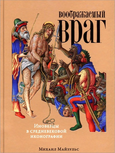 Михаил Майзульс - Воображаемый враг: Иноверцы в средневековой иконографии