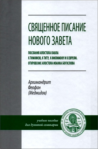Архимандрит Феофан Меджидов - Священное писание Нового Завета. Послания апостола Павла к Тимофею, к Титу, к Филимону и к Евреям. Откровение апостола Иоанна Богослова