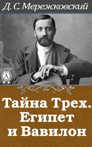 Дмитрий Мережковский. Третий Завет 1. Тайна трех. Египет и Вавилон