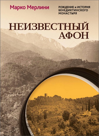 Марко Мерлини - Неизвестный Афон. Рождение и история бенедиктинского монастыря