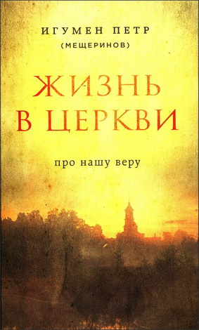игумен Петр - Мещеринов - Жизнь в Церкви - Про нашу веру