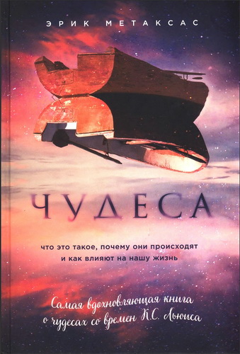 Эрик Метаксас - Чудеса - Что это такое, почему они происходят и как влияют на нашу жизнь