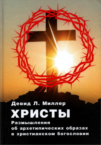 Девид  Миллер - Христы. Размышления об архетипических образах в христианском богословии