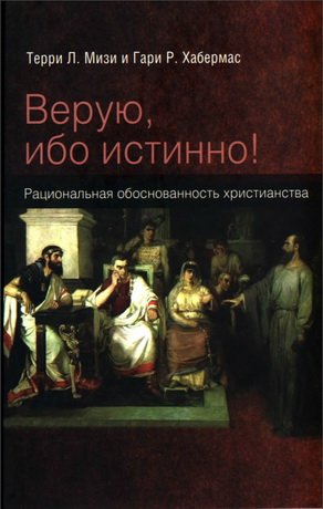 Терри Мизи - Гари Хабермас - Верую, ибо истинно - Рациональная обоснованность христианства