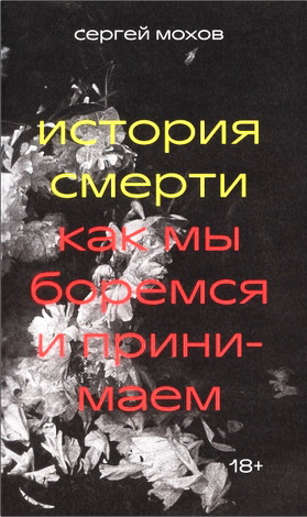 Сергей Мохов - История смерти. Как мы боремся и принимаем
