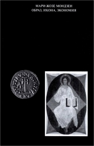 Мари-Жозе Мондзен - Образ, икона, экономия. Византийские истоки современного воображаемого