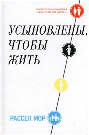 Рассел Мор - Усыновлены, чтобы жить - Приоритетность усыновления и удочерения для христиан