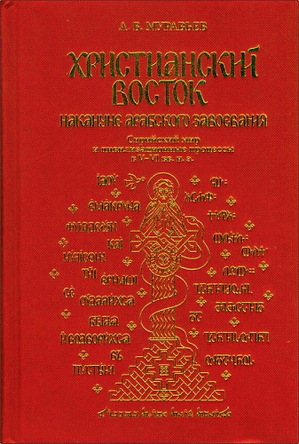 Алексей Владимирович Муравьев - Христианский Восток накануне арабского завоевания. Сирийский мир и цивилизационные процессы в V-VI вв. н. э.