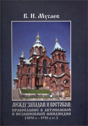 Мусаев - Между Западом и Востоком: Православие в автономной и независимой Финляндии
