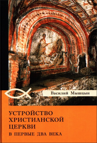 Василий Мышцын - Устройство христианской церкви в первые два века