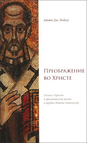 Ашиш Дж. Найду - Преображение во Христе - Учение о Христе и христианской жизни в трудах Иоанна Златоуста