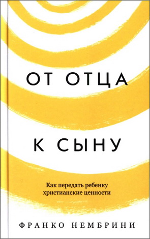 Нембрини Франко Oт отца к сыну. Как передать ребенку христианские ценности
