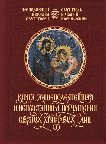 Преподобный Никодим Святогорец, святитель Макарий Коринфский - Книга душеполезнейшая о непрестанном причащении Святых Христовых Таин