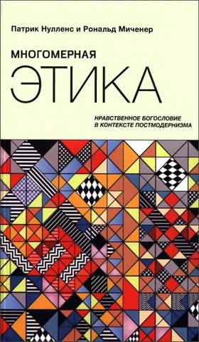 Патрик Нулленс - Рональд Мичнер - Многомерная этика - Нравственное богословие в контексте постмодернизма
