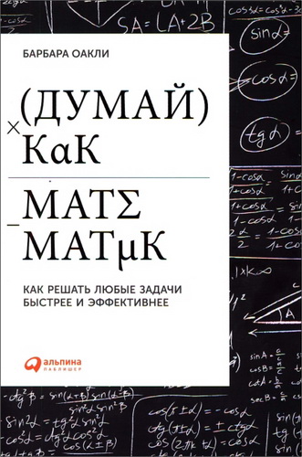 Оакли Барбара - Думай как математик: Как решать любые задачи быстрее и эффективнее