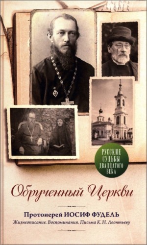 Обрученный Церкви. Протоиерей Иосиф Фудель: Жизнеописание. Воспоминания. Письма К. Н. Леотьеву