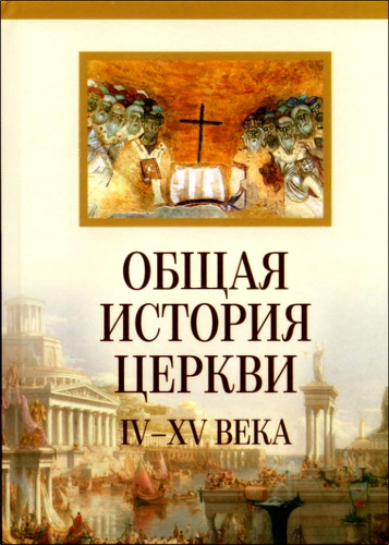 Общая история Церкви - От зарождения Церкви к Реформации I-XV века - В 2 книгах -  Книга 2 - Доктринальные вызовы Церкви. IV-XV века