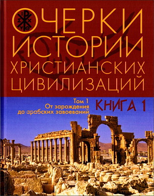Очерки истории христианских цивилизаций: в двух томах. Том 1: От зарождения до арабских завоеваний: в двух книгах 