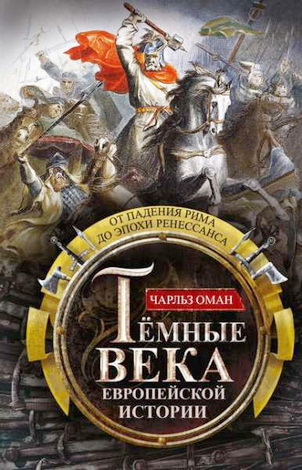 Чарльз Оман  - Темные века европейской истории - От падения Рима до эпохи Ренессанса 