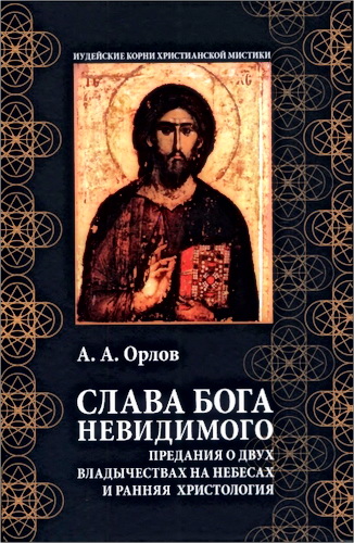 Андрей  Орлов - Слава Бога Невидимого: Предания о двух владычествах на небесах и ранняя христология