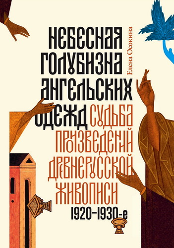 Елена Осокина - Небесная голубизна ангельских одежд. Судьба произведений древнерусской живописи