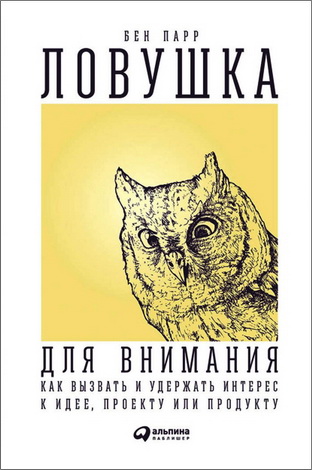 Бен Парр - Ловушка для внимания: Как вызвать и удержать интерес к идее, проекту или продукту