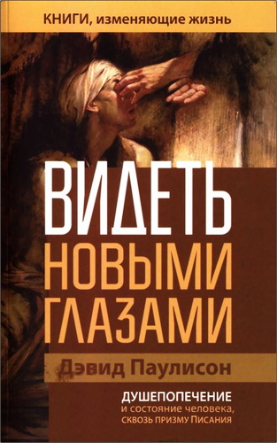 Дэвид Паулисон - Видеть новыми глазами - Душепопечение и состояние человека через призму Писания