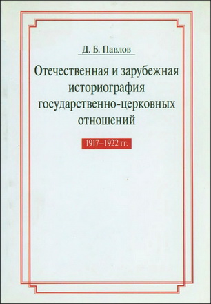 Дмитрий Борисович Павлов - Отечественная и зарубежная историография государственно-церковных отношений 1917-1922 гг.