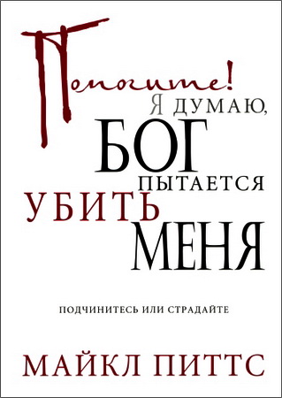 Майкл Питтс - Помогите! Я думаю, Бог пытается убить меня