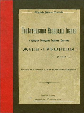 Священникъ Веніаминъ Платоновъ - Повѣствованіе Евангелія Іоанна о прощеніи Господомъ Іисусомъ Христомъ - Жены гръшницы - Историко-текстологическое и критико-экзегетическое изслъдованіе