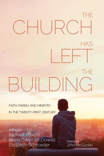 Michael Plekon - Maria Gwyn McDowell - Elizabeth Schroeder - The Church Has Left the Building: Faith, Parish, and Ministry in the Twenty-first Century