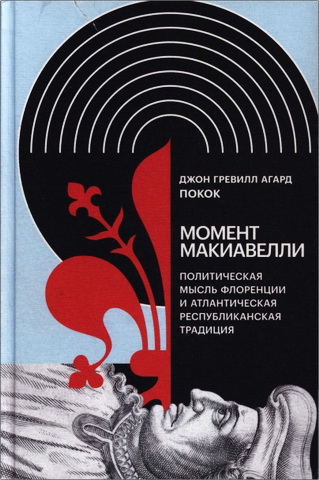 Джон Гревилл Агард Покок - Момент Макиавелли: Политическая мысль Флоренции и атлантическая республиканская традиция