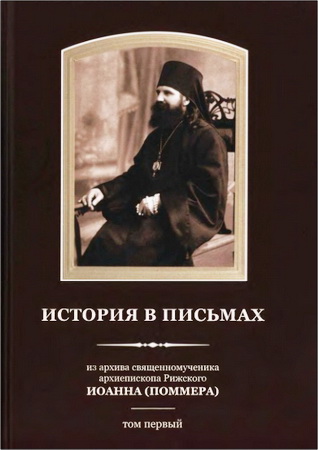архиепископ Рижский Иоанн – Поммер - История в письмах – Из архива священномученика архиепископа Рижского Иоанна (Поммера) - Том 1
