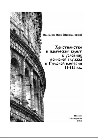 Иеромонах Иона (Поникаровский) - Христианство и языческий культ в условиях воинской службы в Римской империи II–III вв.