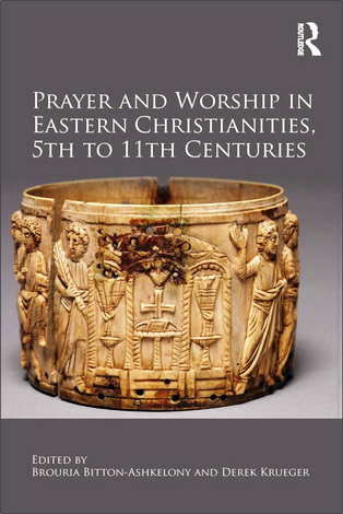Brouria Bitton-Ashkelony and Derek Krueger - Prayer and Worship in Eastern Christianities, 5th to 11th centuries