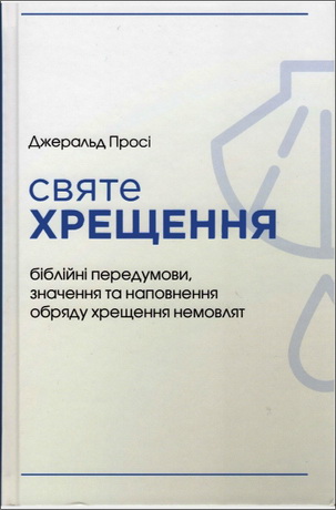 Джеральд Просі - Святе хрещення: біблійні передумови, значення та наповнення обряду хрещення немовлят 
