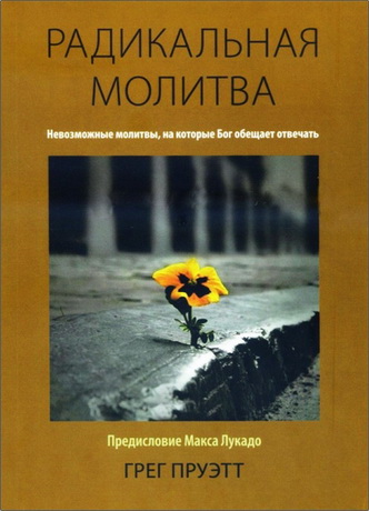 Грег Пруэтт - Радикальная молитва - Невозможные молитвы, на которые Бог обещает отвечать