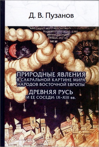 Даниил Викторович Пузанов - Природные явления в сакральной картине мира народов Восточной Европы. Древняя Русь и ее соседи: IX-XIII вв. 