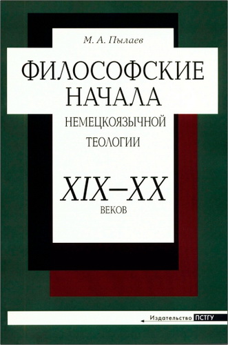 Максим Александрович Пылаев - Философские начала немецкоязычной теологии XIX— XX веков